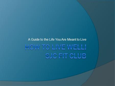 How to live Well! SJC FIT CLUB