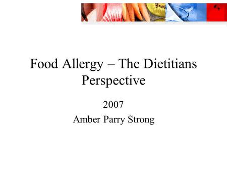 Food Allergy – The Dietitians Perspective 2007 Amber Parry Strong.