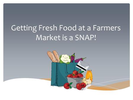 Getting Fresh Food at a Farmers Market is a SNAP!.