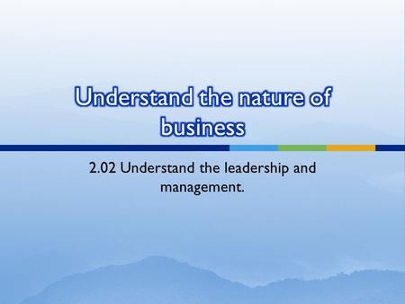 2.02 Understand the leadership and management..  Management is the process of accomplishing the goals of an organization through the effective use of.