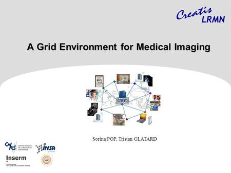 A Grid Environment for Medical Imaging A Grid Environment for Medical Imaging LRMN Sorina POP, Tristan GLATARD.