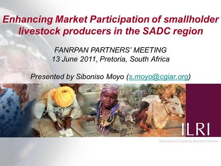 Enhancing Market Participation of smallholder livestock producers in the SADC region FANRPAN PARTNERS’ MEETING 13 June 2011, Pretoria, South Africa Presented.