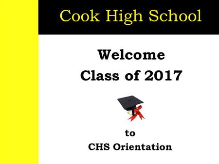 Welcome Class of 2017 Cook High School to CHS Orientation.