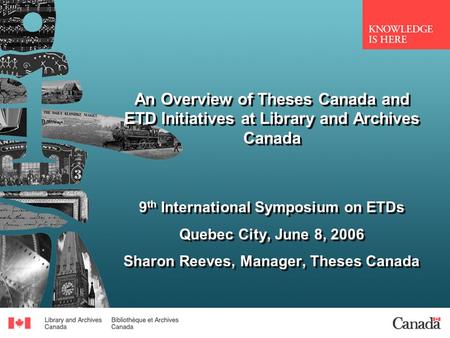 An Overview of Theses Canada and ETD Initiatives at Library and Archives Canada 9 th International Symposium on ETDs Quebec City, June 8, 2006 Sharon Reeves,