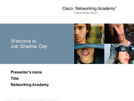 © 2006 Cisco Systems, Inc. All rights reserved.Cisco ConfidentialPresentation_ID 1 Welcome to Job Shadow Day Presenter’s name Title Networking Academy.