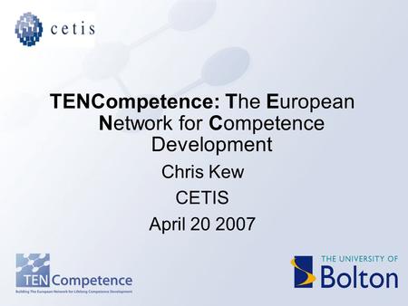 TENCompetence: The European Network for Competence Development Chris Kew CETIS April 20 2007.
