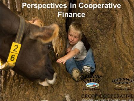 Perspectives in Cooperative Finance. CROPP Mission The purpose of the Cooperative Regions of Organic Producer Pools is to create and operate a marketing.