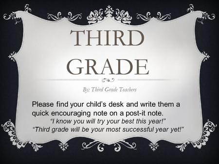 THIRD GRADE By: Third Grade Teachers Please find your child’s desk and write them a quick encouraging note on a post-it note. “I know you will try your.