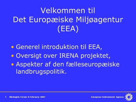 European Environment Agency Økologisk Forum 8 February 2007 1 Velkommen til Det Europæiske Miljøagentur (EEA) Generel introduktion til EEA, Oversigt over.