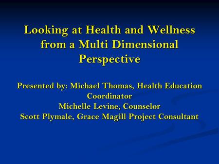 Looking at Health and Wellness from a Multi Dimensional Perspective Presented by: Michael Thomas, Health Education Coordinator Michelle Levine, Counselor.