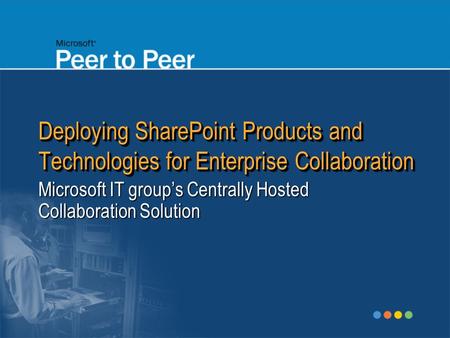 Deploying SharePoint Products and Technologies for Enterprise Collaboration Microsoft IT group’s Centrally Hosted Collaboration Solution.