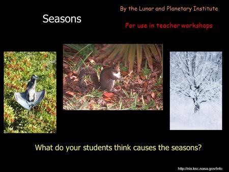 Seasons What do your students think causes the seasons?  By the Lunar and Planetary Institute For use in teacher workshops.