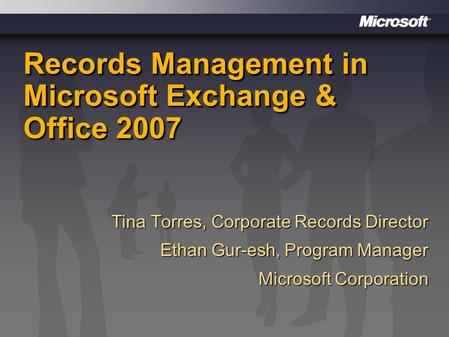 Records Management in Microsoft Exchange & Office 2007 Tina Torres, Corporate Records Director Ethan Gur-esh, Program Manager Microsoft Corporation.