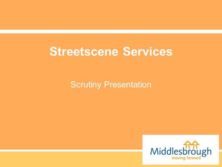 Streetscene Services Scrutiny Presentation. What are our Objectives. We believe that the Physical Environment of Middlesbrough is a vital aspect in ensuring.