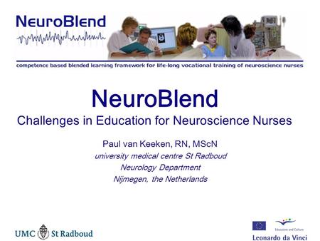 NeuroBlend Challenges in Education for Neuroscience Nurses Paul van Keeken, RN, MScN university medical centre St Radboud Neurology Department Nijmegen,