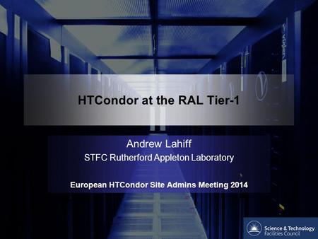 HTCondor at the RAL Tier-1 Andrew Lahiff STFC Rutherford Appleton Laboratory European HTCondor Site Admins Meeting 2014.