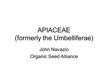 APIACEAE (formerly the Umbelliferae) John Navazio Organic Seed Alliance.