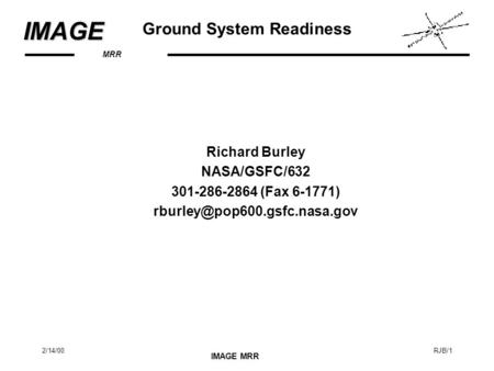 MRRIMAGE IMAGE MRR 2/14/00RJB/1 Ground System Readiness Richard Burley NASA/GSFC/632 301-286-2864 (Fax 6-1771)