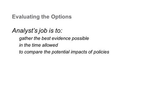 Evaluating the Options Analyst’s job is to: gather the best evidence possible in the time allowed to compare the potential impacts of policies.