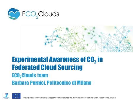 This project is partially funded by European Commission under the 7th Framework Programme - Grant agreement no. 318048 ECO 2 Clouds team Barbara Pernici,