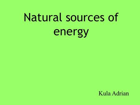 Natural sources of energy Kula Adrian. Wind Turbines A wind turbine is a popular name for a device that converts kinetic energy from the wind into electrical.