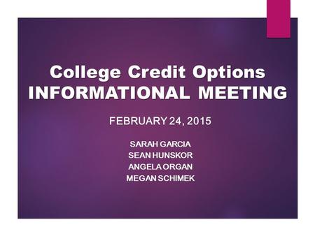 College Credit Options INFORMATIONAL MEETING FEBRUARY 24, 2015 SARAH GARCIA SEAN HUNSKOR ANGELA ORGAN MEGAN SCHIMEK.