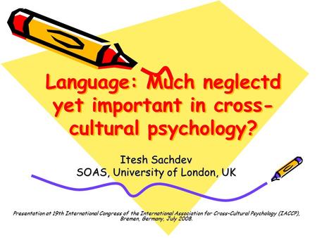 Language: Much neglectd yet important in cross- cultural psychology? Itesh Sachdev SOAS, University of London, UK Presentation at 19th International Congress.