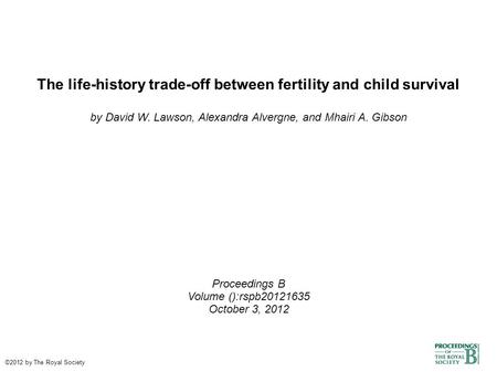 The life-history trade-off between fertility and child survival by David W. Lawson, Alexandra Alvergne, and Mhairi A. Gibson Proceedings B Volume ():rspb20121635.