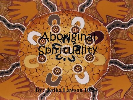 Aboriginal Spirituality By: Erika Lawson 10/54. The Land For Indigenous Australians the land is the core of all spirituality and one of the most important.