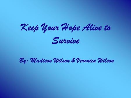 Keep Your Hope Alive to Survive By: Madison Wilson & Veronica Wilson.