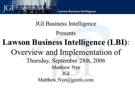 Lawson Business Intelligence JGI Business Intelligence Presents Lawson Business Intelligence (LBI): Overview and Implementation of Thursday, September.