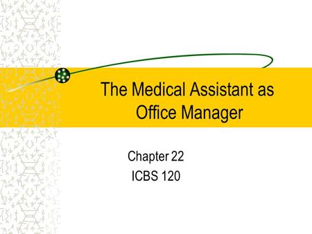 The Medical Assistant as Office Manager Chapter 22 ICBS 120.