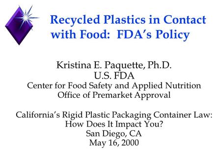 Recycled Plastics in Contact with Food: FDA’s Policy Kristina E. Paquette, Ph.D. U.S. FDA Center for Food Safety and Applied Nutrition Office of Premarket.