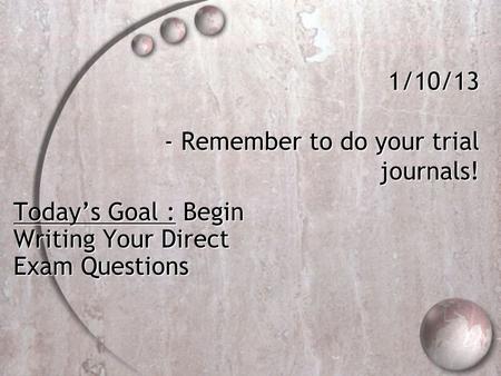 1/10/13 - Remember to do your trial journals! Today’s Goal : Begin Writing Your Direct Exam Questions.