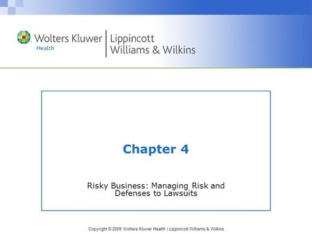 Copyright © 2009 Wolters Kluwer Health | Lippincott Williams & Wilkins Chapter 4 Risky Business: Managing Risk and Defenses to Lawsuits.