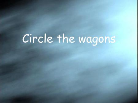 Circle the wagons. We cannot lose. The shape of things.