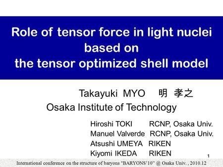11 Role of tensor force in light nuclei based on the tensor optimized shell model Hiroshi TOKI RCNP, Osaka Univ. Manuel Valverde RCNP, Osaka Univ. Atsushi.