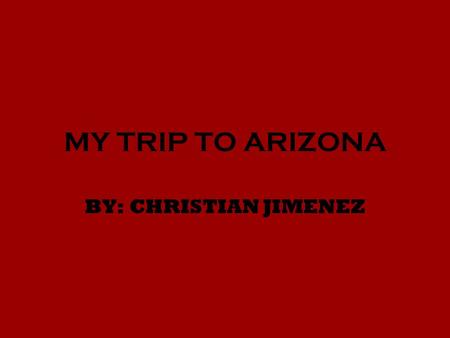 MY TRIP TO ARIZONA BY: CHRISTIAN JIMENEZ. DAY BEFORE DAY 1 FLIGHT: AMERICAN AIRLINES Price : $855 per person. DISTANCE : 820.97 MILES FROM MY ADDRESS.