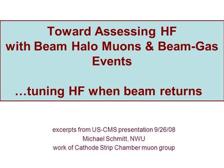 Toward Assessing HF with Beam Halo Muons & Beam-Gas Events …tuning HF when beam returns excerpts from US-CMS presentation 9/26/08 Michael Schmitt, NWU.