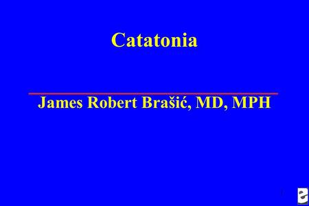1 Catatonia James Robert Brašić, MD, MPH. 2 Acknowledgements This research is sponsored by The Essel Foundation, the National Alliance for Research on.