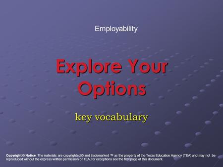 Explore Your Options key vocabulary Employability Copyright © Notice The materials are copyrighted © and trademarked ™ as the property of the Texas Education.