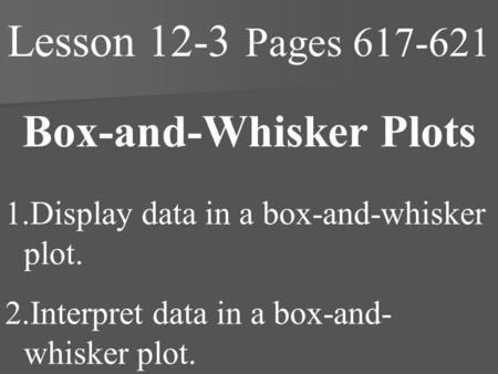 Lesson 12-3 Pages 617-621 Box-and-Whisker Plots 1.Display data in a box-and-whisker plot. 2.Interpret data in a box-and- whisker plot.