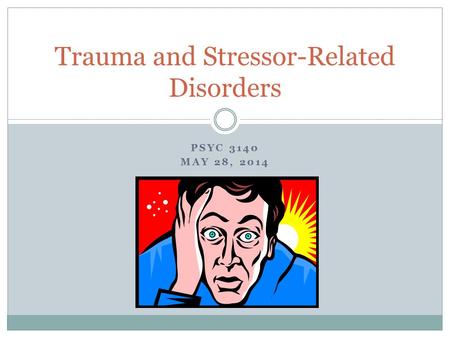 PSYC 3140 MAY 28, 2014 Trauma and Stressor-Related Disorders.