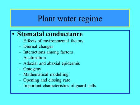 Plant water regime Stomatal conductance –Effects of environmental factors –Diurnal changes –Interactions among factors –Acclimation –Adaxial and abaxial.