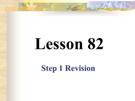 Lesson 82 Step 1 Revision Add –ing to the following verbs 1. go --- 2. fly --- 3. ask --- 4. cook --- 5. look --- 6. work --- 7. help --- 8. know ---