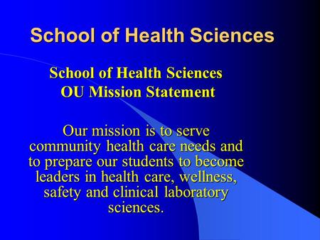 School of Health Sciences OU Mission Statement OU Mission Statement Our mission is to serve community health care needs and to prepare our students to.