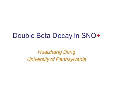 Double Beta Decay in SNO+ Huaizhang Deng University of Pennsylvania.