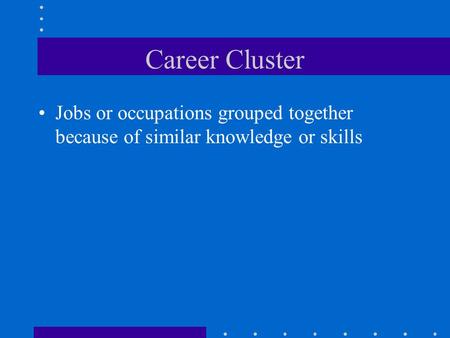 Career Cluster Jobs or occupations grouped together because of similar knowledge or skills.