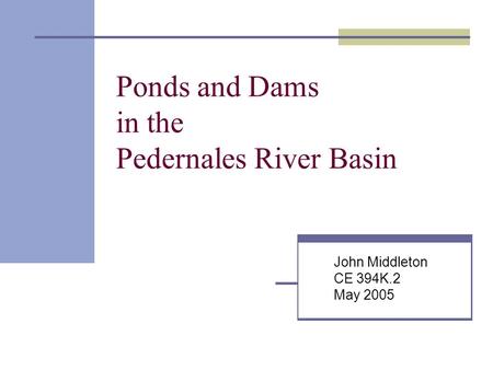 Ponds and Dams in the Pedernales River Basin John Middleton CE 394K.2 May 2005.