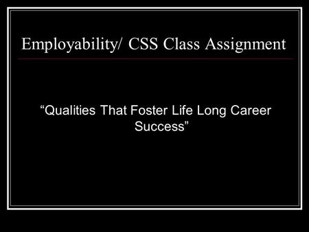 Employability/ CSS Class Assignment “Qualities That Foster Life Long Career Success”